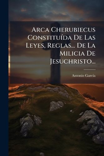 Cover image for Arca Cherubiecus Constitu Da de Las Leyes, Reglas... de La Milicia de Jesuchristo...
