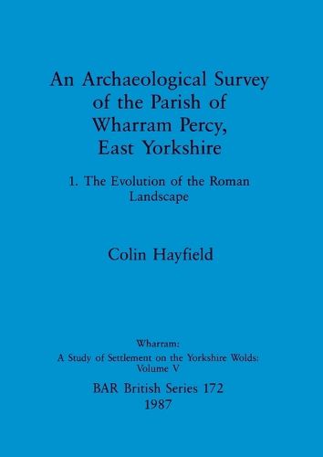 Cover image for An Archaeological Survey of the Parish of Wharram Percy East Yorkshire v. 1: 1. The Evolution of the Roman Landscape