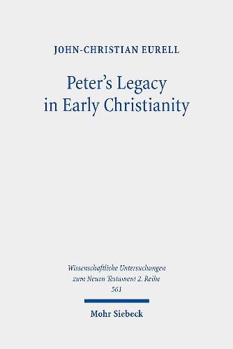 Peter's Legacy in Early Christianity: The Appropriation and Use of Peter's Authority in the First Three Centuries