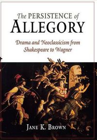 Cover image for The Persistence of Allegory: Drama and Neoclassicism from Shakespeare to Wagner
