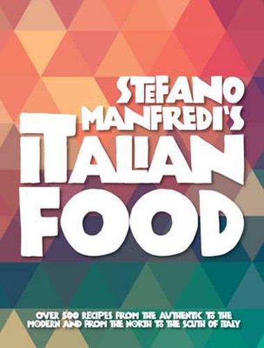 Cover image for Stefano Manfredi's Italian Food: Over 500 Italian Recipes from the Traditional to the Modern and from the North to the South