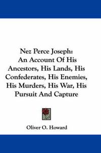 Cover image for Nez Perce Joseph: An Account of His Ancestors, His Lands, His Confederates, His Enemies, His Murders, His War, His Pursuit and Capture