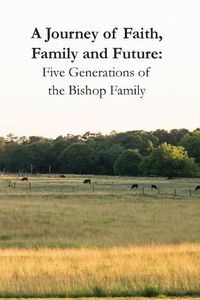 Cover image for A Journey of Faith, Family and Future: Five Generations of the Bishop Family