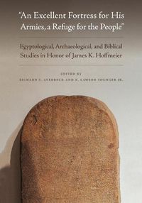 Cover image for An Excellent Fortress for His Armies, a Refuge for the People: Egyptological, Archaeological, and Biblical Studies in Honor of James K. Hoffmeier