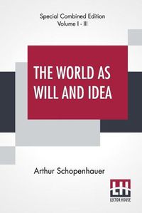 Cover image for The World As Will And Idea (Complete): Translated From The German By R. B. Haldane, M.A. And J. Kemp, M.A.; Complete Edition Of Three Volumes, Vol. I. - III.
