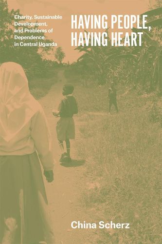 Cover image for Having People, Having Heart: Charity, Sustainable Development, and Problems of Dependence in Central Uganda