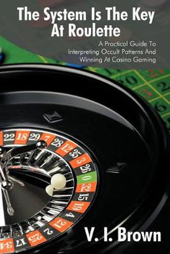 Cover image for The System Is The Key At Roulette: A Practical Guide To Interpreting Occult Patterns And Winning At Casino Gaming