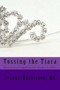 Cover image for Tossing the Tiara: Keys to Creating Powerful Women Leaders