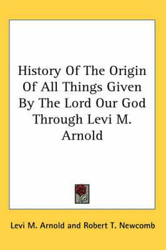 Cover image for History of the Origin of All Things Given by the Lord Our God Through Levi M. Arnold