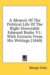 Cover image for A Memoir of the Political Life of the Right Honorable Edmund Burke V1: With Extracts from His Writings (1840)