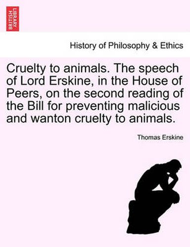 Cover image for Cruelty to Animals. the Speech of Lord Erskine, in the House of Peers, on the Second Reading of the Bill for Preventing Malicious and Wanton Cruelty to Animals.