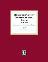 Cover image for Buncombe County, North Carolina Births, 1858-1888, Journal of Dr. James Americus Reagan