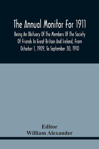 The Annual Monitor For 1911, Being An Obituary Of The Members Of The Society Of Friends In Great Britain And Ireland, From Octorber 1, 1909, To September 30, 1910