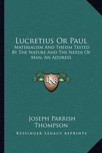 Cover image for Lucretius or Paul: Materialism and Theism Tested by the Nature and the Needs of Man, an Address