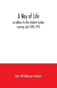 Cover image for A way of life; an address to Yale students Sunday evening, April 20th, 1913