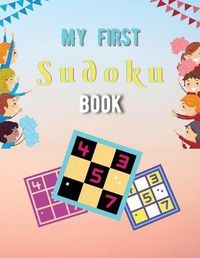 Cover image for My First Sudoku Book: A Collection Of Sudoku Puzzles For Kids Ages 8-12 With Solutions Gradually Introduce Children to Sudoku and Grow Logic Skills!