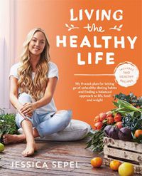 Cover image for Living the Healthy Life: An 8 week plan for letting go of unhealthy dieting habits and finding a balanced approach to weight loss
