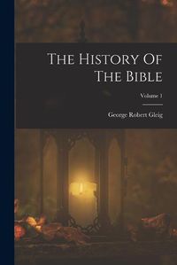 Cover image for The History Of The Bible; Volume 1