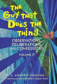 Cover image for The Guy That Does the Thing - Observations, Deliberations, and Confessions Volume 17