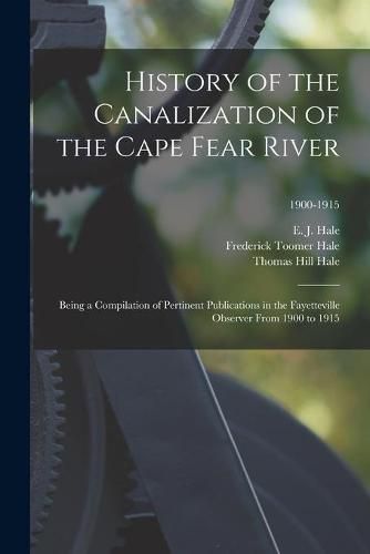 History of the Canalization of the Cape Fear River: Being a Compilation of Pertinent Publications in the Fayetteville Observer From 1900 to 1915; 1900-1915