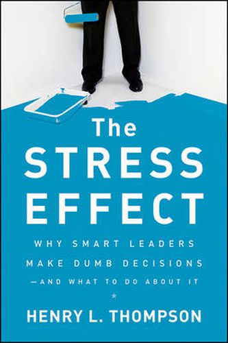 Cover image for The Stress Effect: Why Smart Leaders Make Dumb Decisions - and What to Do About it