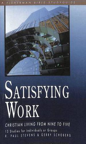Satisfying Work: Christian Living from Nine to Five: 13 Studies