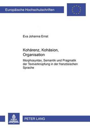 Cover image for Kohaerenz, Kohaesion, Organisation: Morphosyntax, Semantik Und Pragmatik Der Textverknuepfung in Der Franzoesischen Sprache
