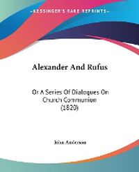 Cover image for Alexander And Rufus: Or A Series Of Dialogues On Church Communion (1820)