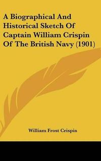 Cover image for A Biographical and Historical Sketch of Captain William Crispin of the British Navy (1901)