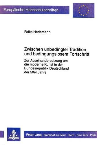 Cover image for Zwischen Unbedingter Tradition Und Bedingungslosem Fortschritt: Zur Auseinandersetzung Um Die Moderne Kunst in Der Bundesrepublik Deutschland Der 50er Jahre