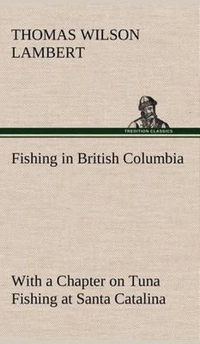 Fishing in British Columbia With a Chapter on Tuna Fishing at Santa Catalina