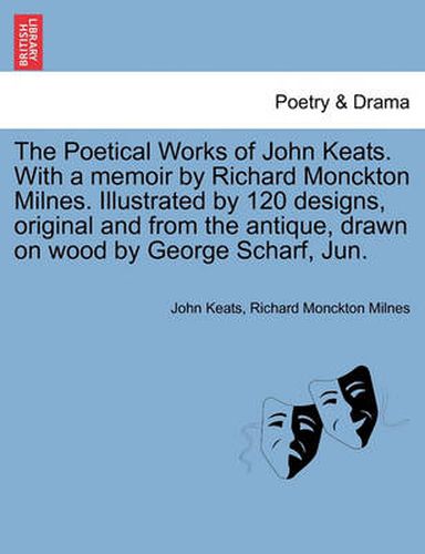 The Poetical Works of John Keats. with a Memoir by Richard Monckton Milnes. Illustrated by 120 Designs, Original and from the Antique, Drawn on Wood by George Scharf, Jun.