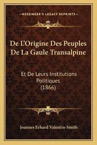 Cover image for de L'Origine Des Peuples de La Gaule Transalpine: Et de Leurs Institutions Politiques (1866)