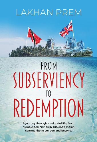 Cover image for From Subserviency to Redemption: A journey through a colourful life, from humble beginnings in Trinidad's Indian community to London and beyond.