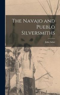 Cover image for The Navajo and Pueblo Silversmiths