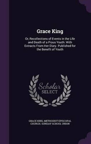 Grace King: Or, Recollections of Events in the Life and Death of a Pious Youth: With Extracts from Her Diary. Published for the Benefit of Youth