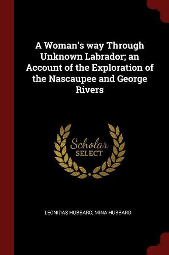 Cover image for A Woman's Way Through Unknown Labrador; An Account of the Exploration of the Nascaupee and George Rivers