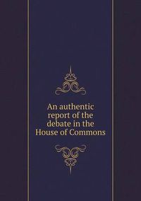 Cover image for An authentic report of the debate in the House of Commons