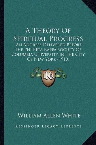 A Theory of Spiritual Progress: An Address Delivered Before the Phi Beta Kappa Society of Columbia University in the City of New York (1910)