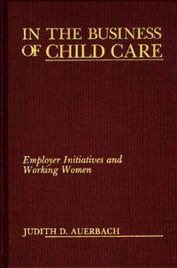 Cover image for In the Business of Child Care: Employer Initiatives and Working Women