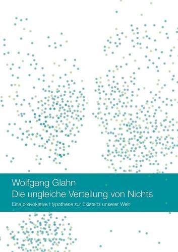 Cover image for Die ungleiche Verteilung von Nichts: Eine provokative Hypothese zur Existenz unserer Welt