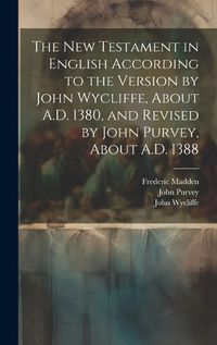 Cover image for The New Testament in English According to the Version by John Wycliffe, About A.D. 1380, and Revised by John Purvey, About A.D. 1388