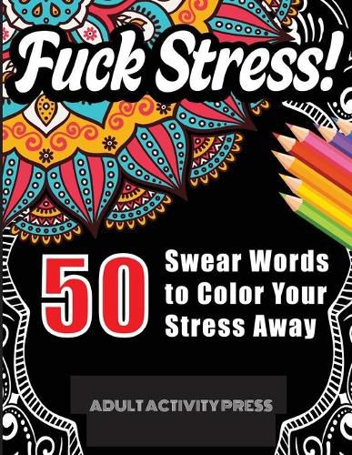 Cover image for Fuck Stress! 50 Swear Words to Color Your Stress Away: Stress and Anger Relieving Swear Word Coloring Book for Adults