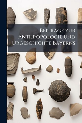 Cover image for Beitrge Zur Anthropologie Und Urgeschichte Bayerns, Herausg. Von J. Kollmann [And Others].