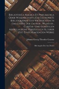 Cover image for Bibliotheca Magica Et Pneumatica Oder Wissenschaftlich Geordnete Bibliographie Der Wichtigsten In Das Gebiet Der Zauber-, Wunder-, Geister- Und Sonstigen Aberglaubens Vorzueglich AElterer Zeit Einschlagenden Werke