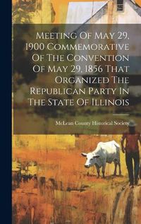 Cover image for Meeting Of May 29, 1900 Commemorative Of The Convention Of May 29, 1856 That Organized The Republican Party In The State Of Illinois