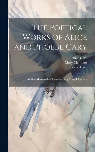 Cover image for The Poetical Works of Alice and Phoebe Cary; With a Memorial of Their Lives by Mary Clemmer
