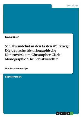 Cover image for Schlafwandelnd in den Ersten Weltkrieg? Die deutsche historiographische Kontroverse um Christopher Clarks Monographie Die Schlafwandler: Eine Rezeptionsanalyse