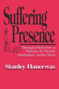 Cover image for Suffering Presence: Theological Reflections on Medicine, the Mentally Handicapped, and the Church