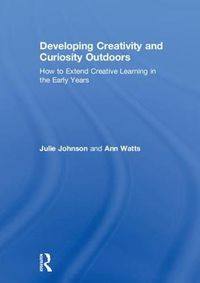 Cover image for Developing Creativity and Curiosity Outdoors: How to Extend Creative Learning in the Early Years